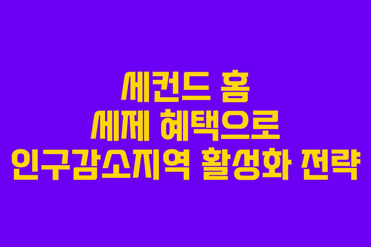 세컨드 홈 세제 혜택으로 인구감소지역 활성화 전략 세컨드 홈 세제 혜택으로 인구감소지역 활성화 전략