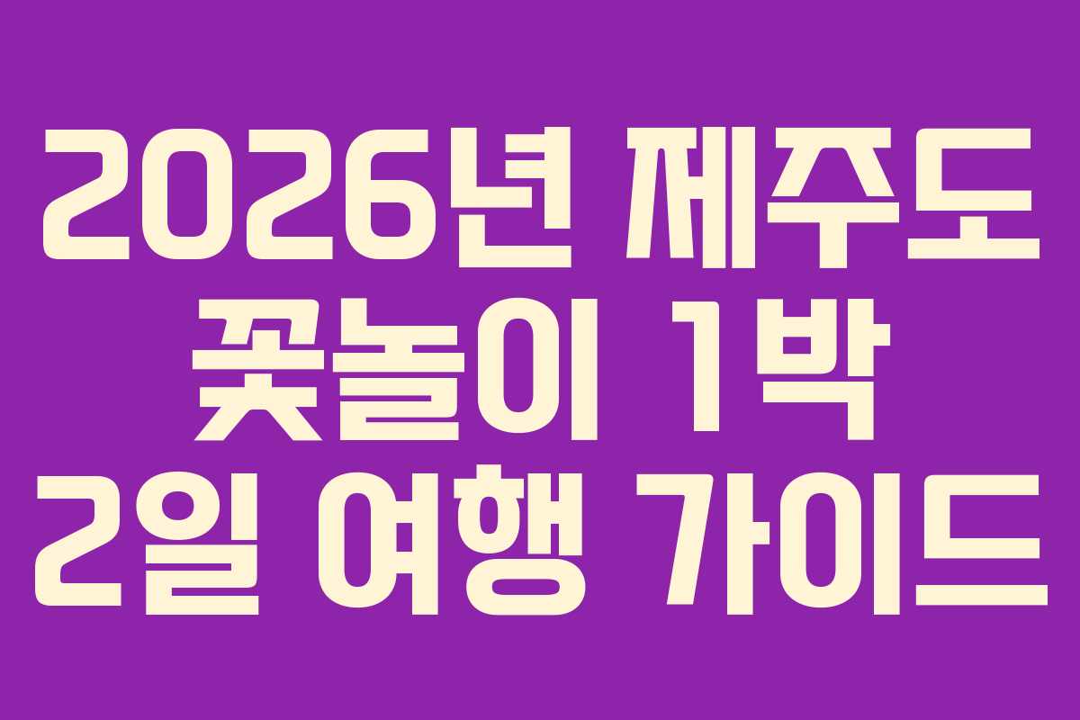 2026년 제주도 꽃놀이 1박 2일 여행 가이드 2026년 제주도 꽃놀이 1박 2일 여행 가이드