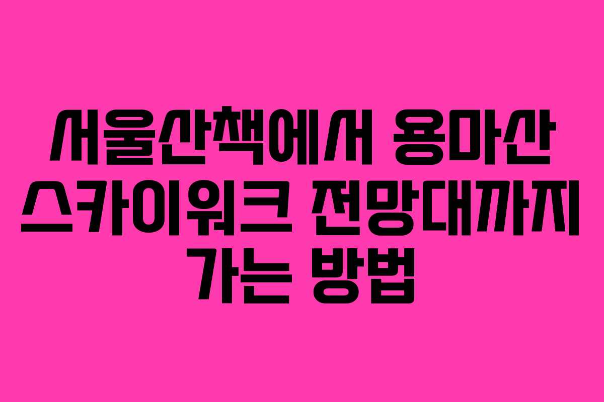 서울산책에서 용마산 스카이워크 전망대까지 가는 방법 서울산책에서 용마산 스카이워크 전망대까지 가는 방법