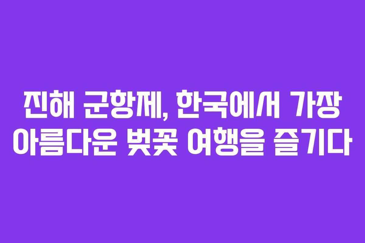 진해 군항제, 한국에서 가장 아름다운 벚꽃 여행을 즐기다