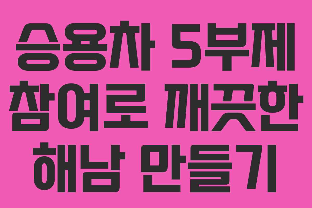 승용차 5부제 참여로 깨끗한 해남 만들기 승용차 5부제 참여로 깨끗한 해남 만들기