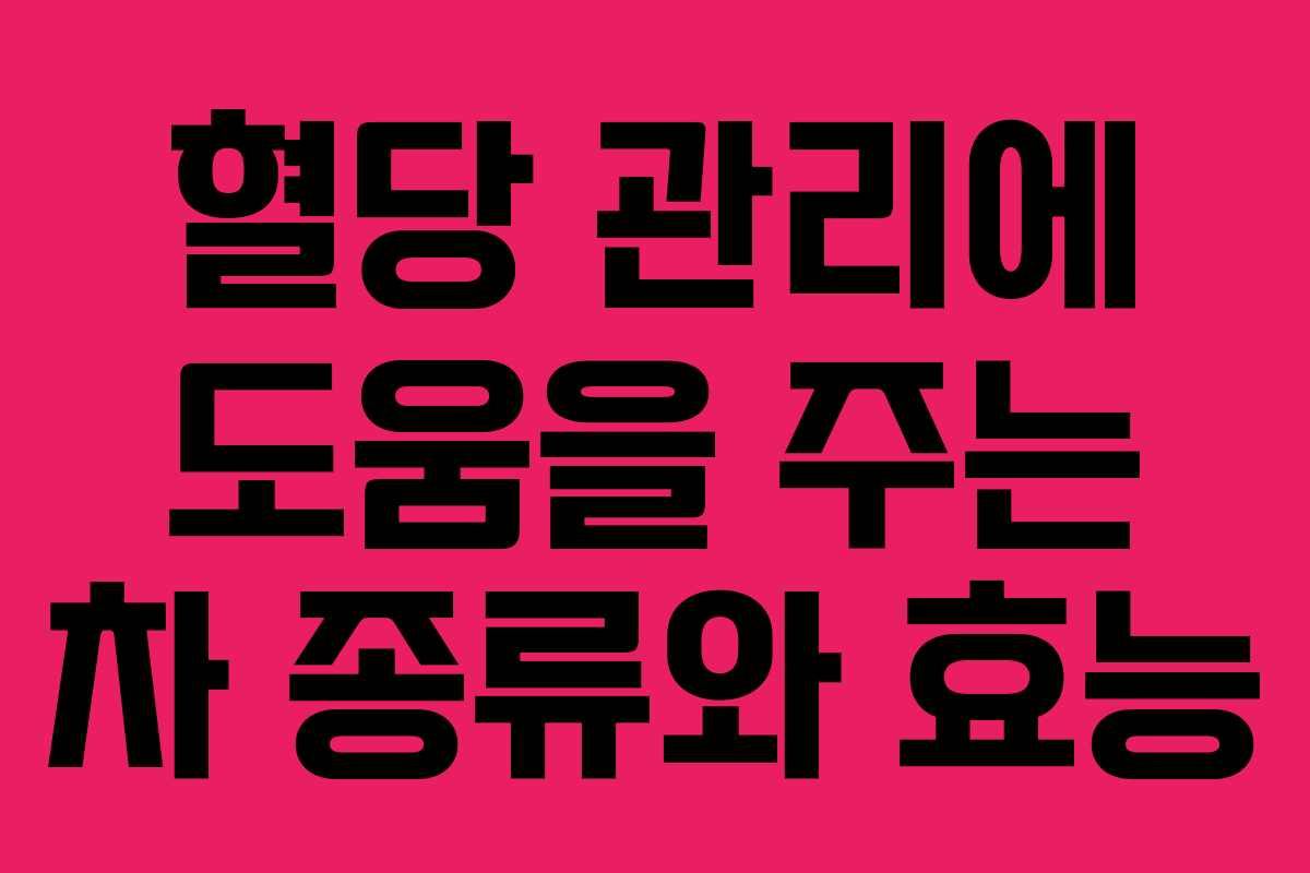 혈당 관리에 도움을 주는 차 종류와 효능