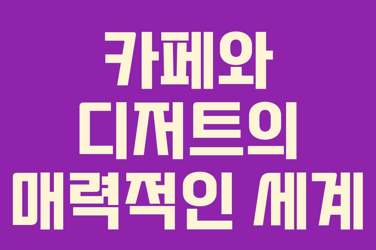 카페와 디저트의 매력적인 세계 카페와 디저트의 매력적인 세계