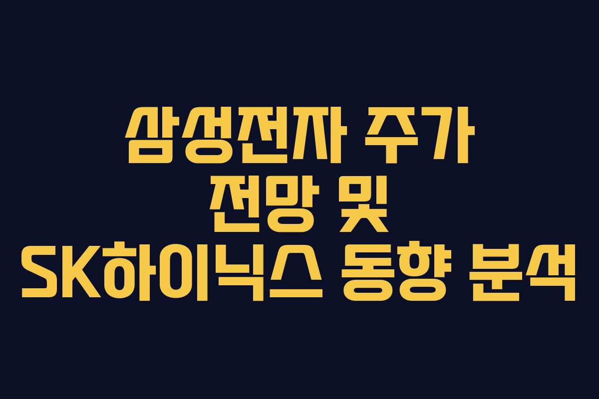삼성전자 주가 전망 및 SK하이닉스 동향 분석 삼성전자 주가 전망 및 SK하이닉스 동향 분석
