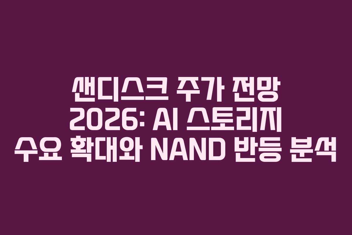 샌디스크 주가 전망 2026: AI 스토리지 수요 확대와 NAND 반등 분석