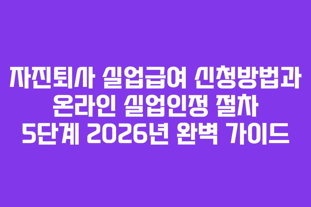 자진퇴사 실업급여 신청방법과 온라인 실업인정 절차 5단계 2026년 완벽 가이드 자진퇴사 실업급여 신청방법과 온라인 실업인정 절차 5단계 2026년 완벽 가이드