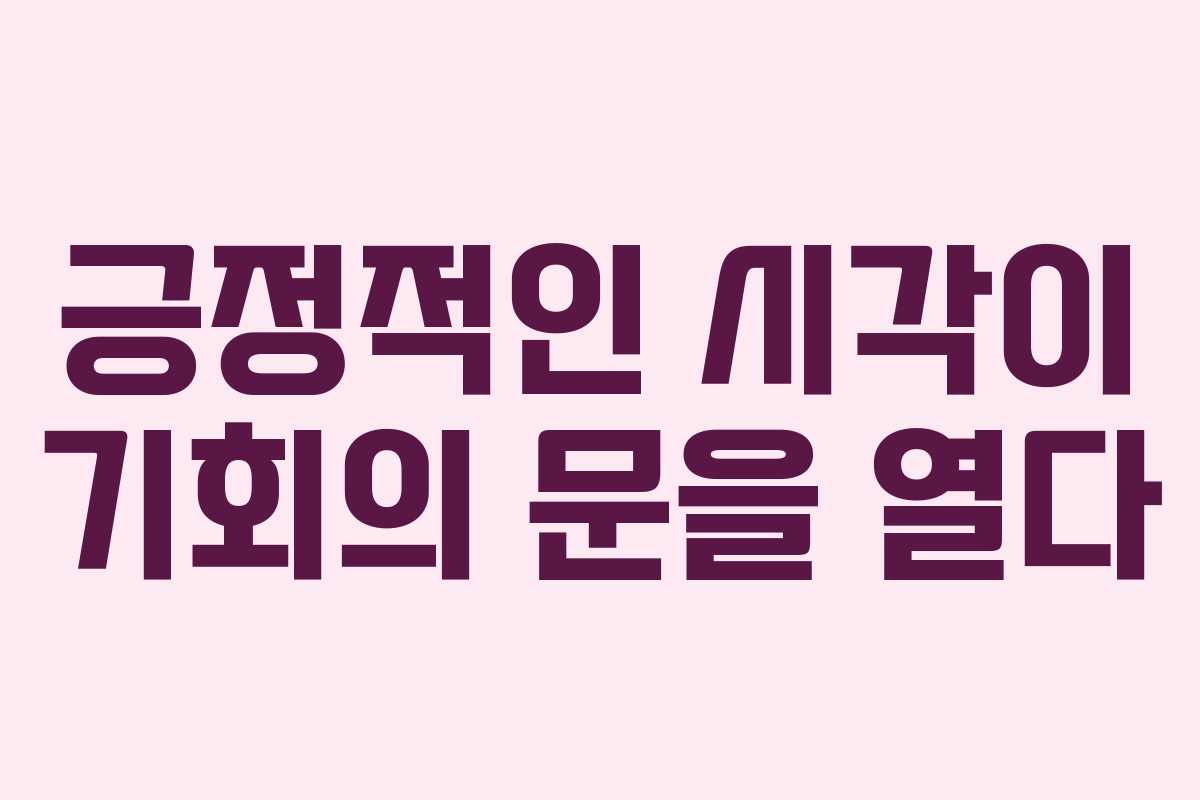 긍정적인 시각이 기회의 문을 열다 긍정적인 시각이 기회의 문을 열다