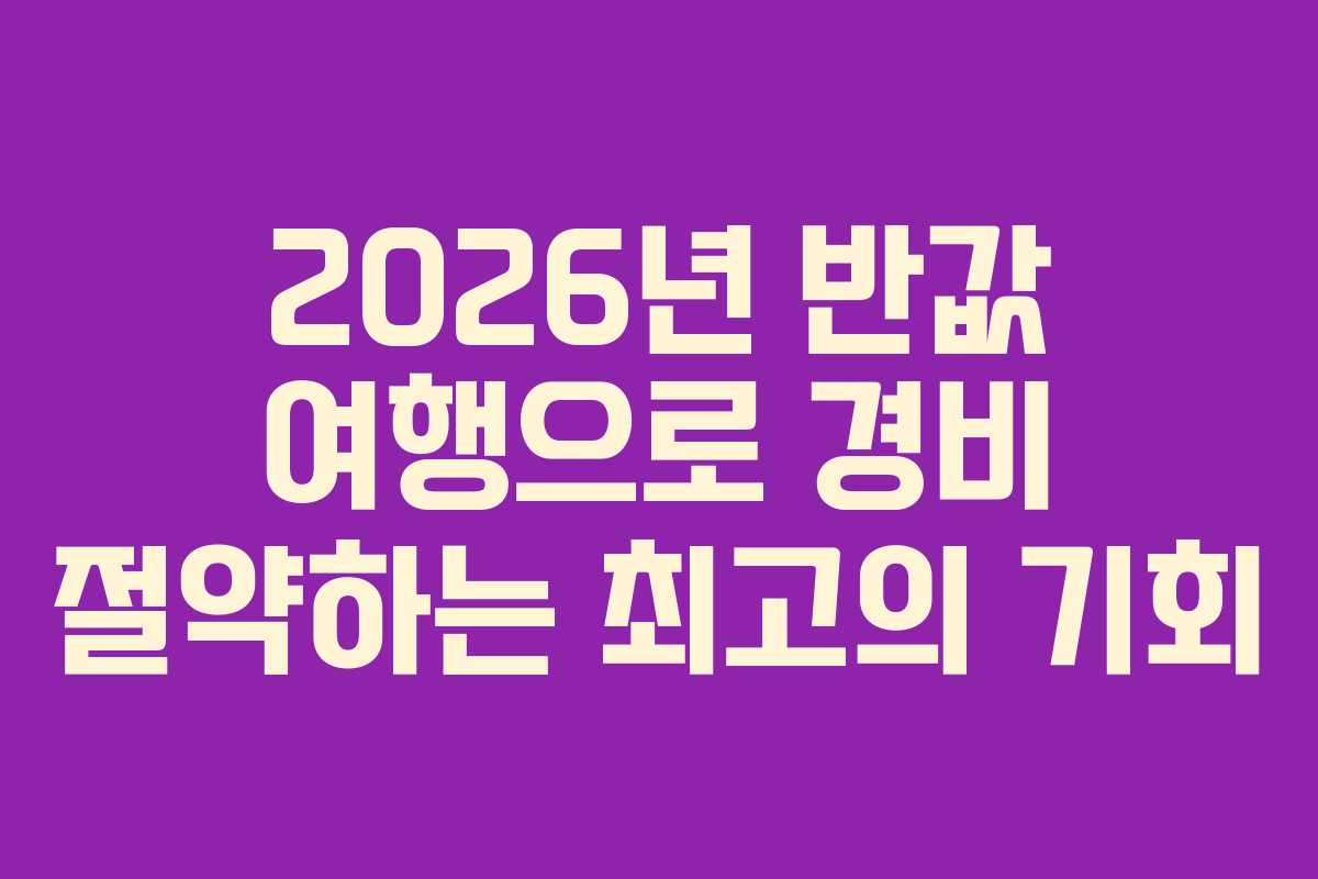 2026년 반값 여행으로 경비 절약하는 최고의 기회 2026년 반값 여행으로 경비 절약하는 최고의 기회
