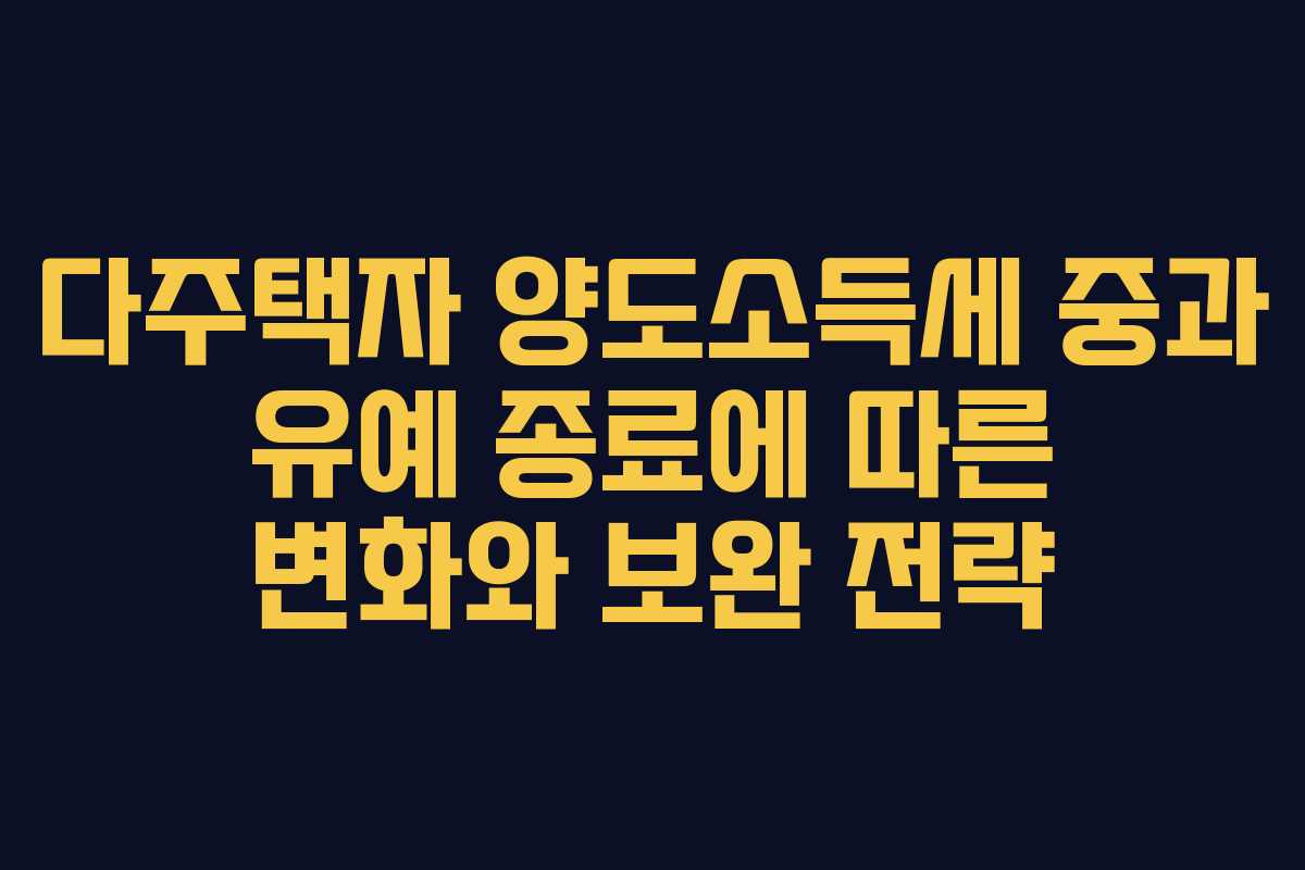 다주택자 양도소득세 중과 유예 종료에 따른 변화와 보완 전략 다주택자 양도소득세 중과 유예 종료에 따른 변화와 보완 전략