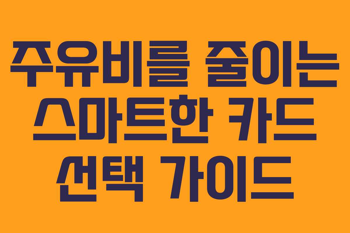 주유비를 줄이는 스마트한 카드 선택 가이드