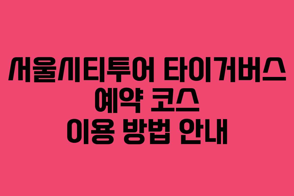 서울시티투어 타이거버스 예약 코스 이용 방법 안내