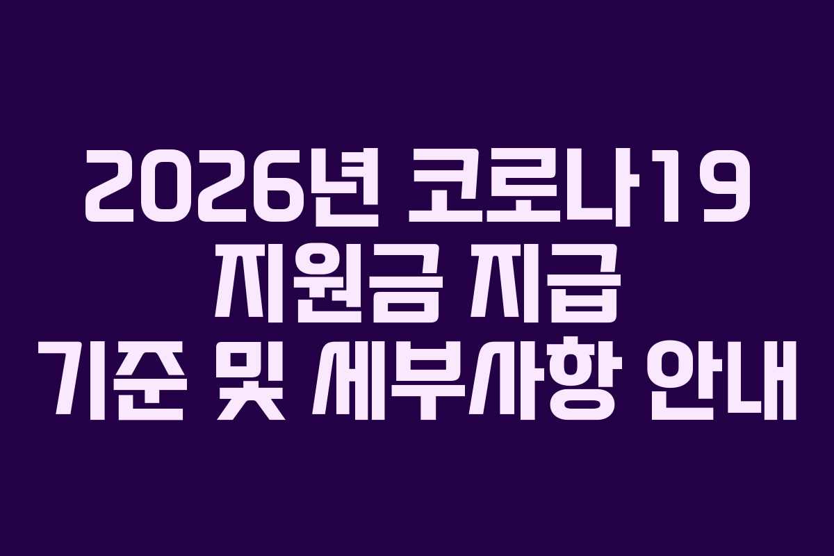 2026년 코로나19 지원금 지급 기준 및 세부사항 안내 2026년 코로나19 지원금 지급 기준 및 세부사항 안내