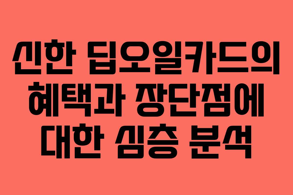 신한 딥오일카드의 혜택과 장단점에 대한 심층 분석 신한 딥오일카드의 혜택과 장단점에 대한 심층 분석