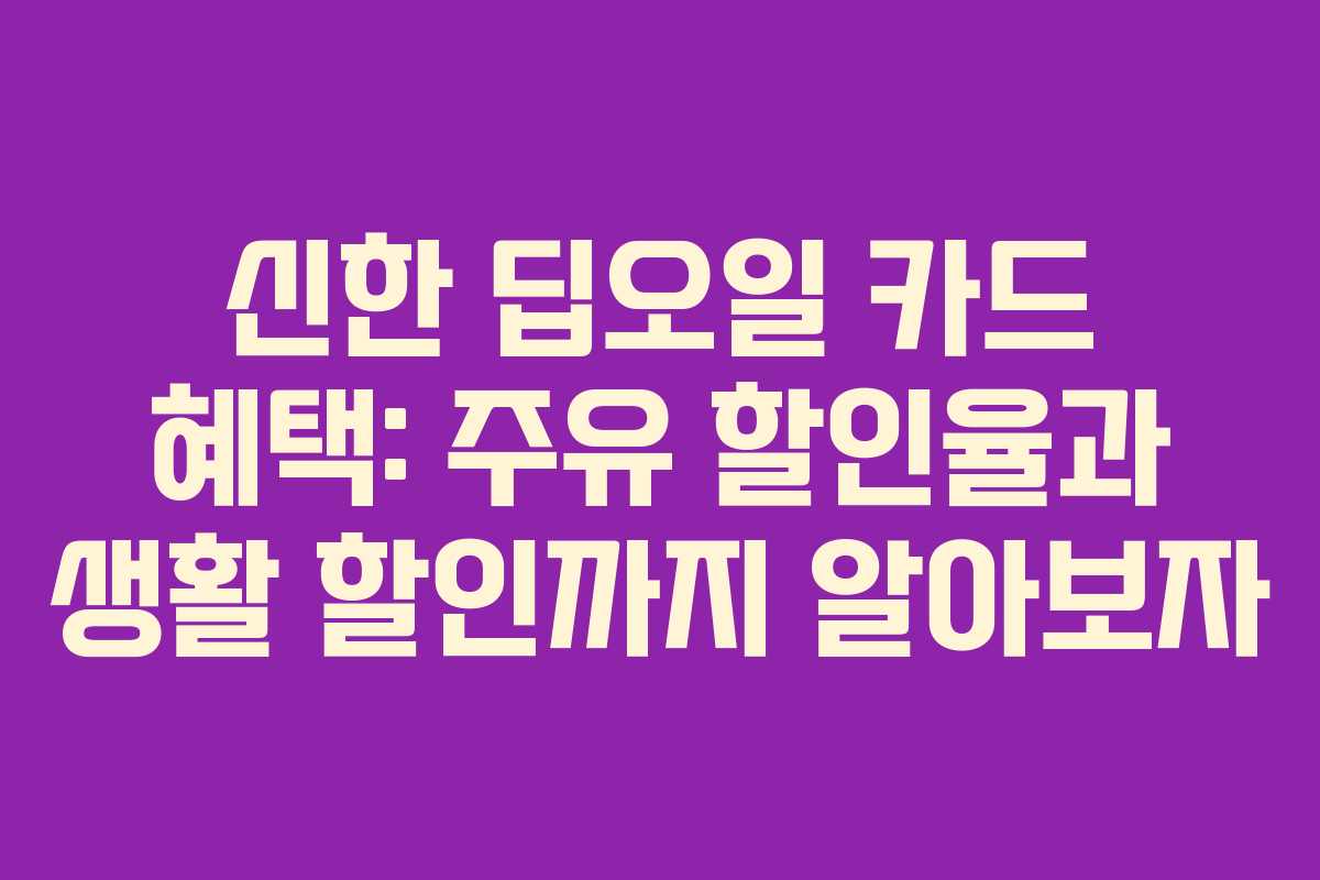 신한 딥오일 카드 혜택: 주유 할인율과 생활 할인까지 알아보자 신한 딥오일 카드 혜택: 주유 할인율과 생활 할인까지 알아보자