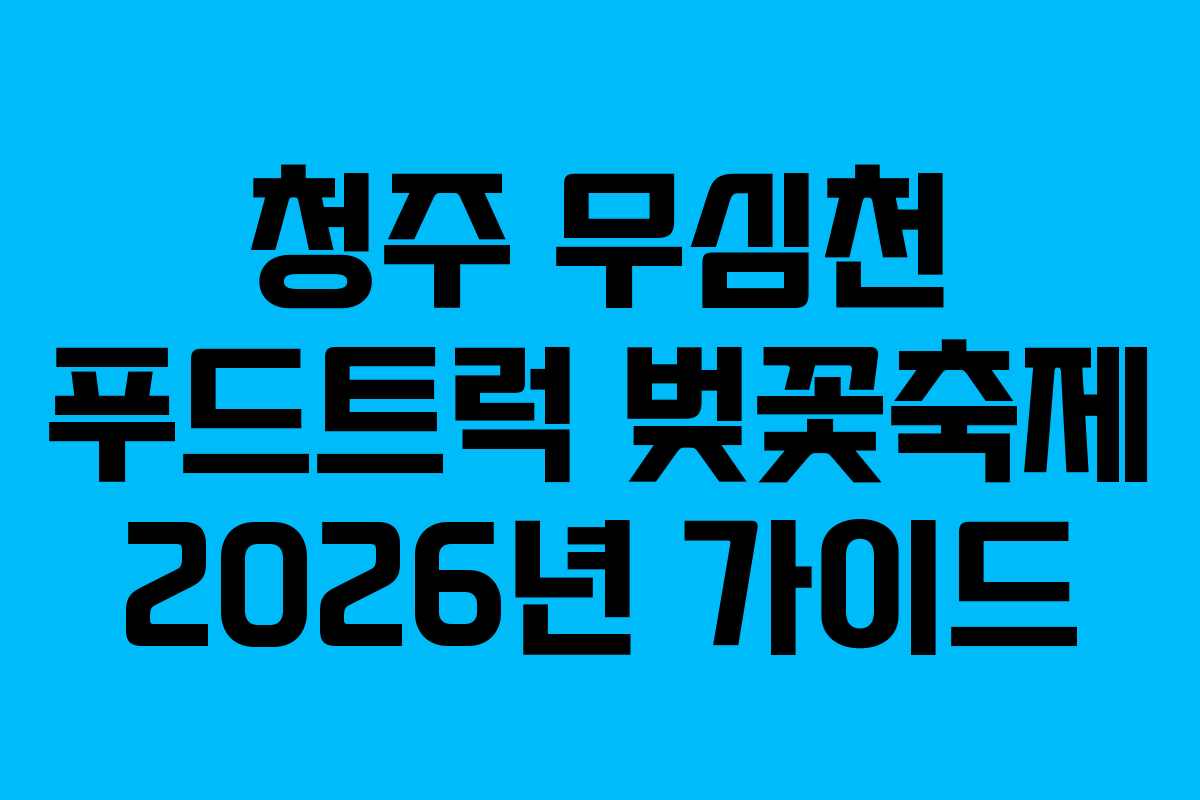 청주 무심천 푸드트럭 벚꽃축제 2026년 가이드 청주 무심천 푸드트럭 벚꽃축제 2026년 가이드