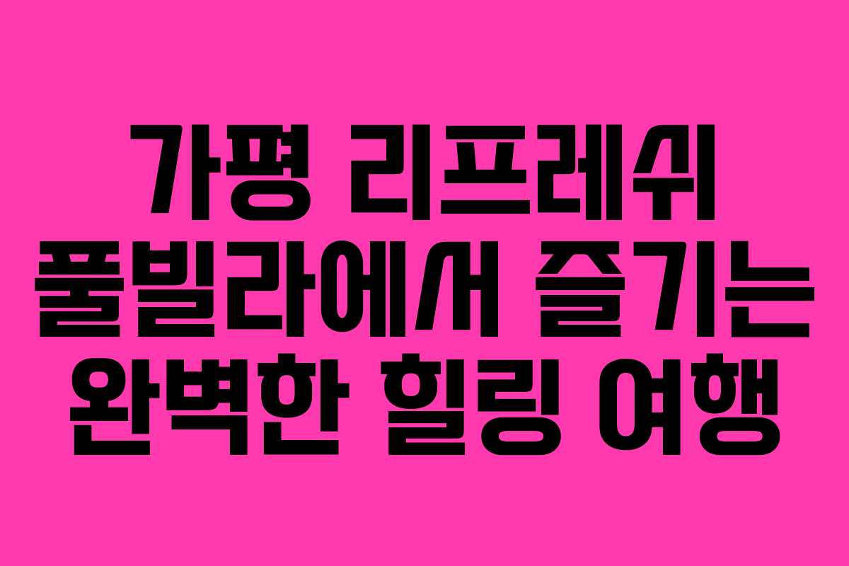 가평 리프레쉬 풀빌라에서 즐기는 완벽한 힐링 여행 가평 리프레쉬 풀빌라에서 즐기는 완벽한 힐링 여행