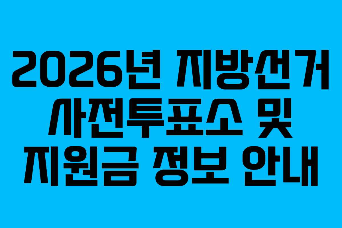 2026년 지방선거 사전투표소 및 지원금 정보 안내