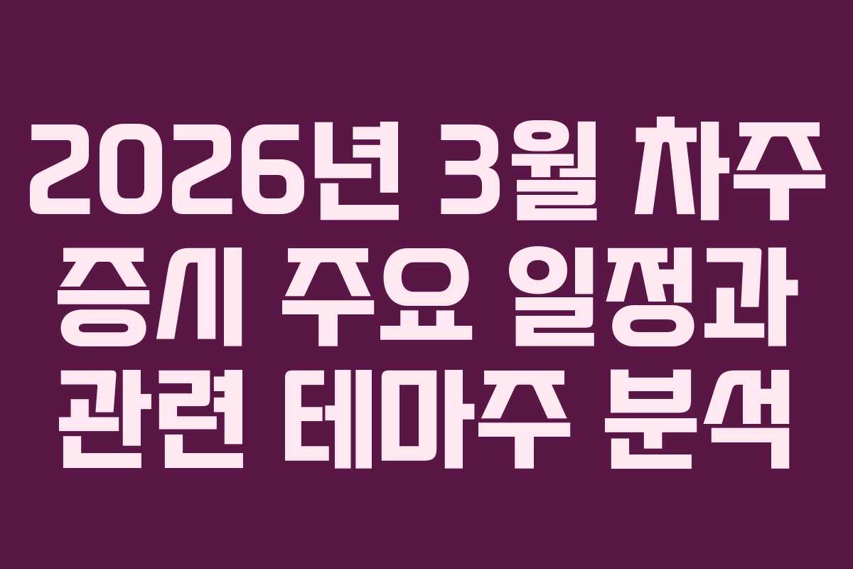 2026년 3월 차주 증시 주요 일정과 관련 테마주 분석