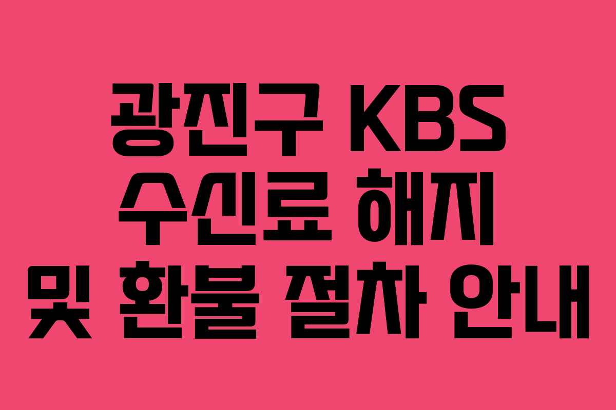 광진구 KBS 수신료 해지 및 환불 절차 안내