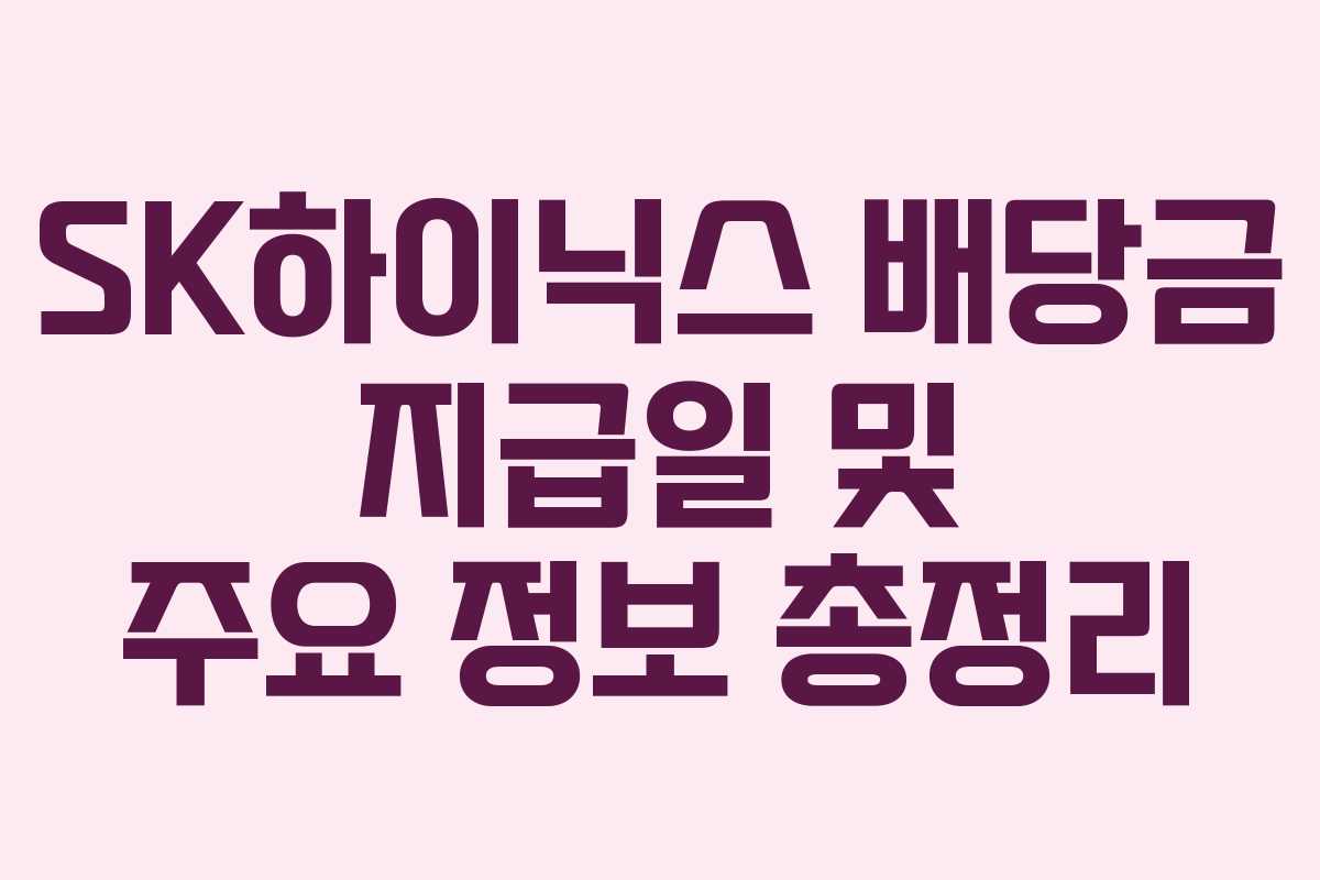 SK하이닉스 배당금 지급일 및 주요 정보 총정리 SK하이닉스 배당금 지급일 및 주요 정보 총정리