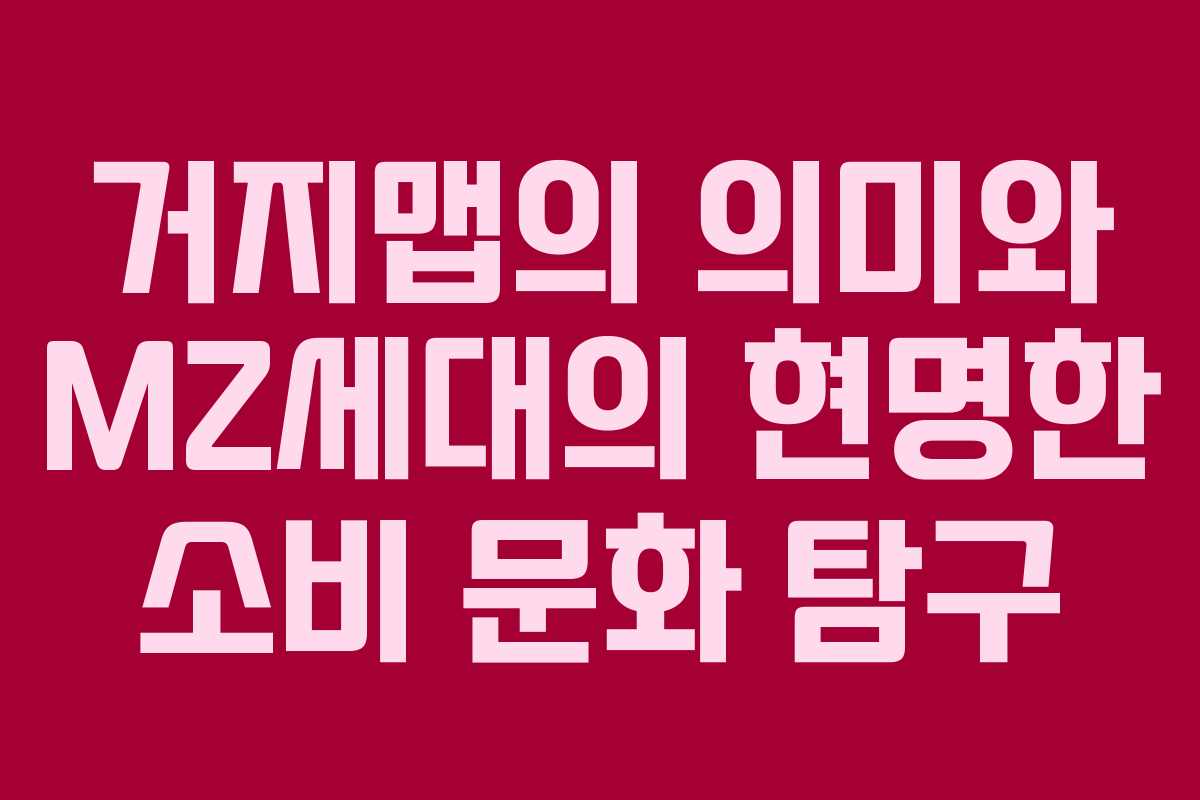 거지맵의 의미와 MZ세대의 현명한 소비 문화 탐구