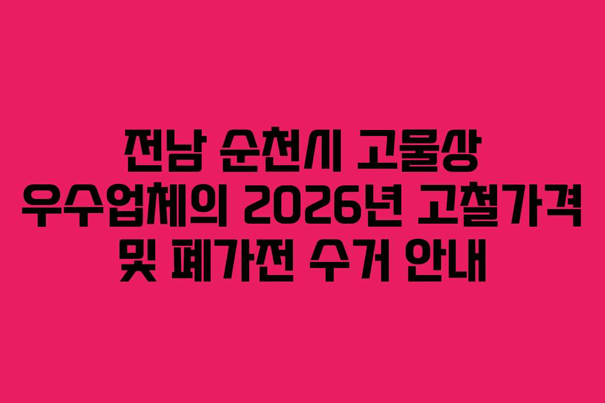 전남 순천시 고물상 우수업체의 2026년 고철가격 및 폐가전 수거 안내