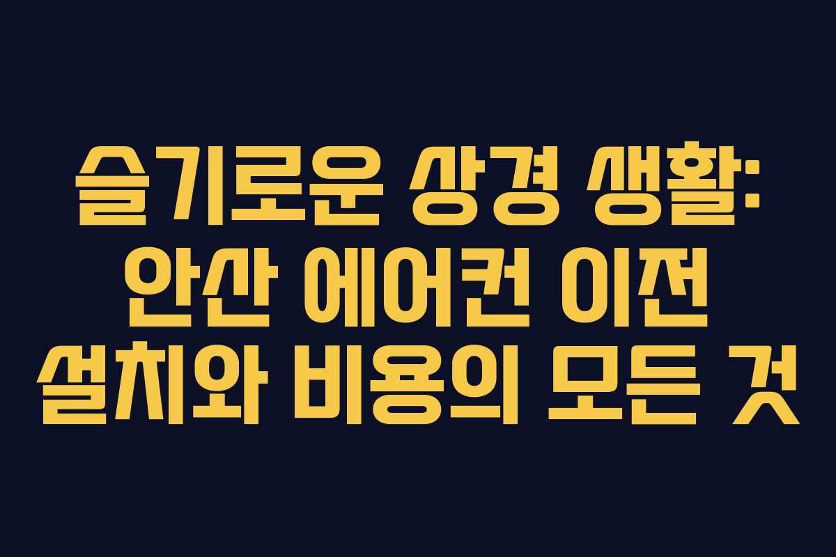 슬기로운 상경 생활: 안산 에어컨 이전 설치와 비용의 모든 것