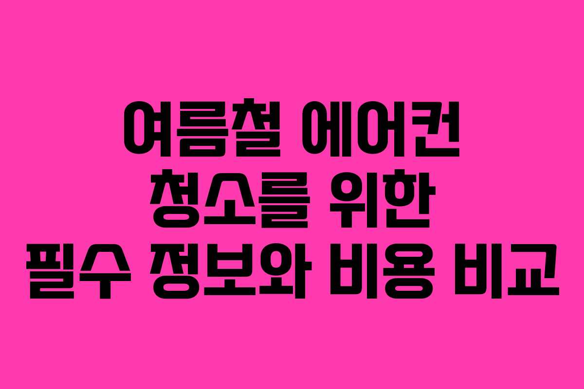 여름철 에어컨 청소를 위한 필수 정보와 비용 비교