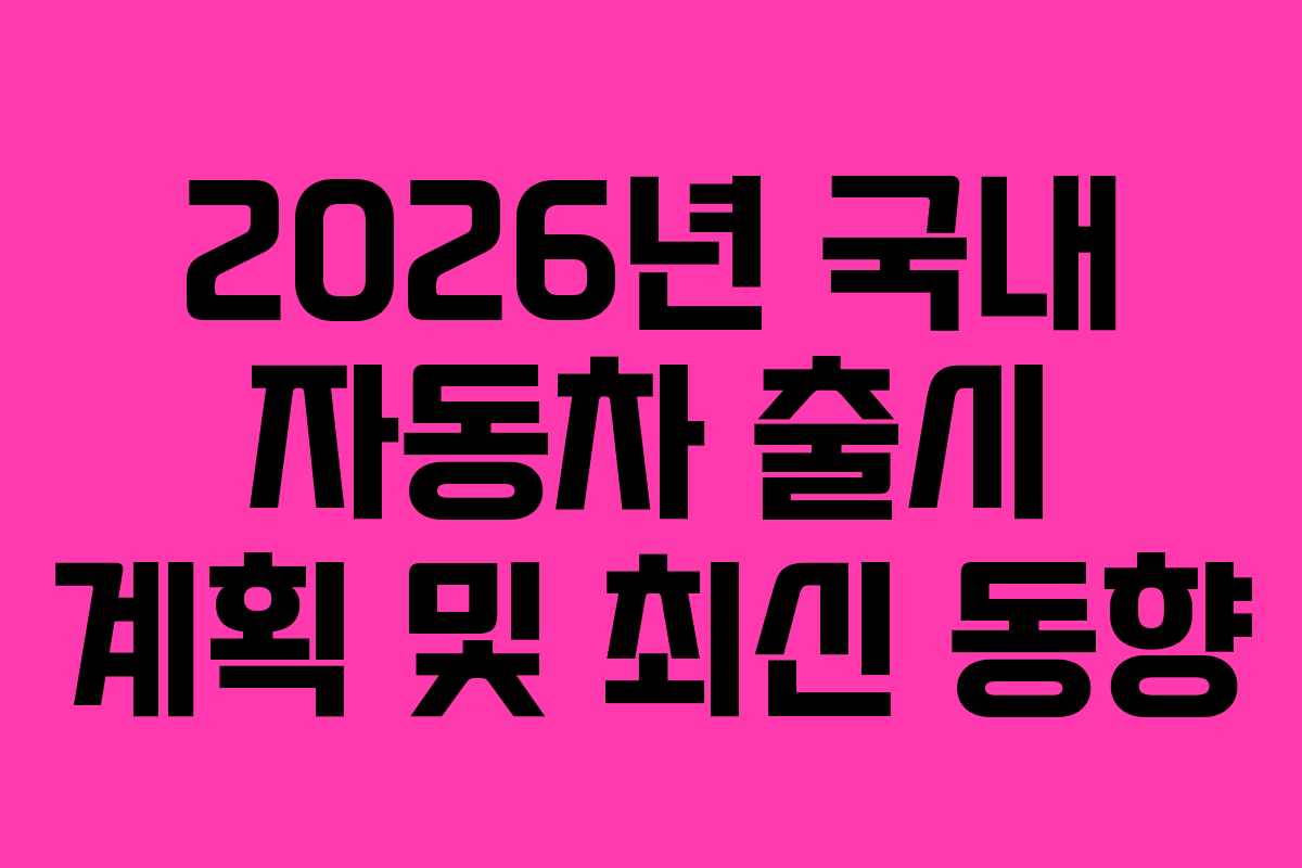 2026년 국내 자동차 출시 계획 및 최신 동향