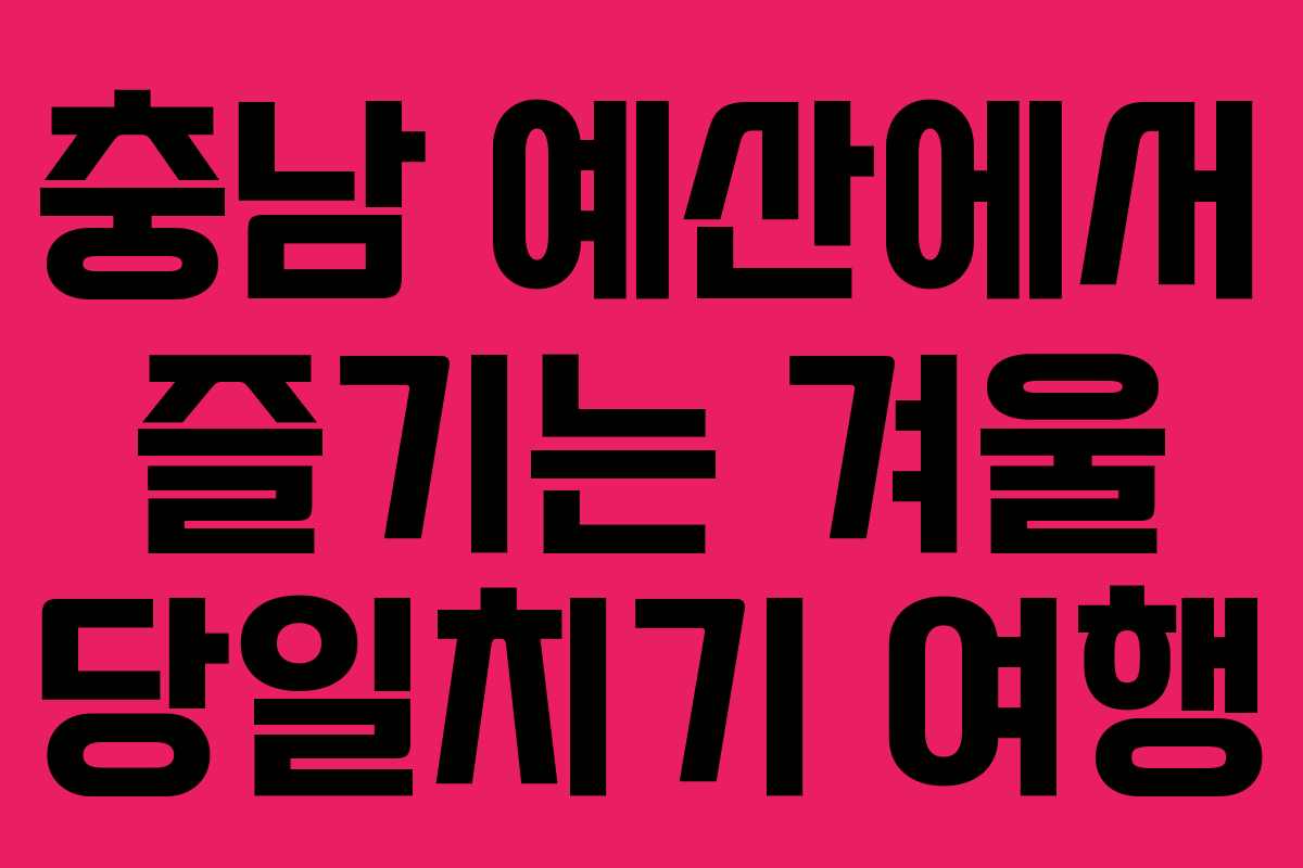 충남 예산에서 즐기는 겨울 당일치기 여행