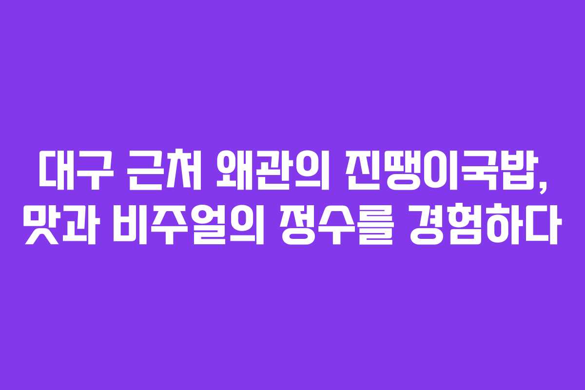 대구 근처 왜관의 진땡이국밥, 맛과 비주얼의 정수를 경험하다 대구 근처 왜관의 진땡이국밥, 맛과 비주얼의 정수를 경험하다