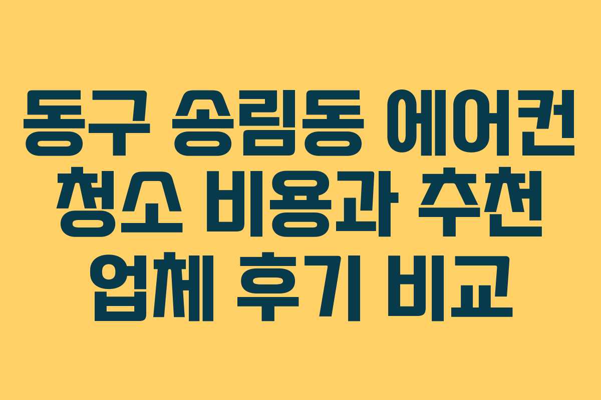동구 송림동 에어컨 청소 비용과 추천 업체 후기 비교