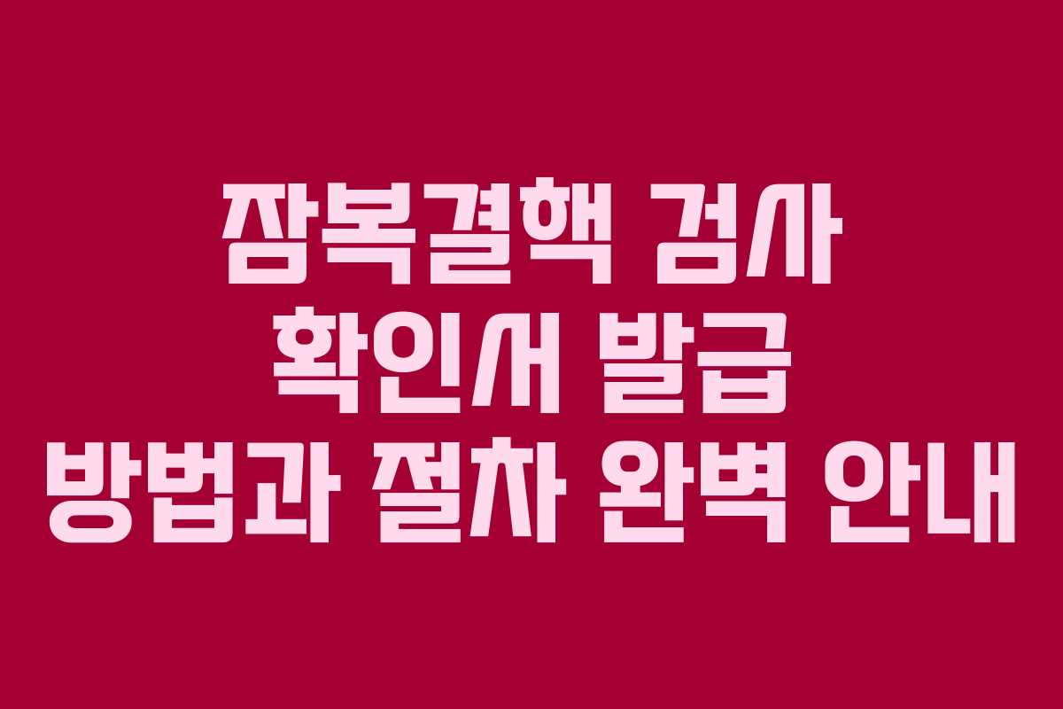 잠복결핵 검사 확인서 발급 방법과 절차 완벽 안내
