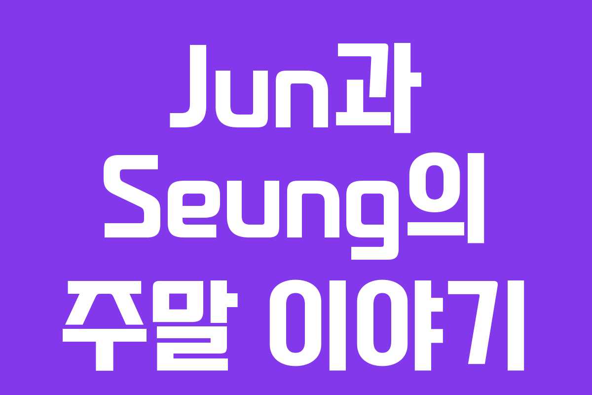 Jun과 Seung의 주말 이야기
