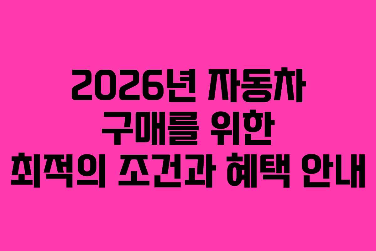 2026년 자동차 구매를 위한 최적의 조건과 혜택 안내