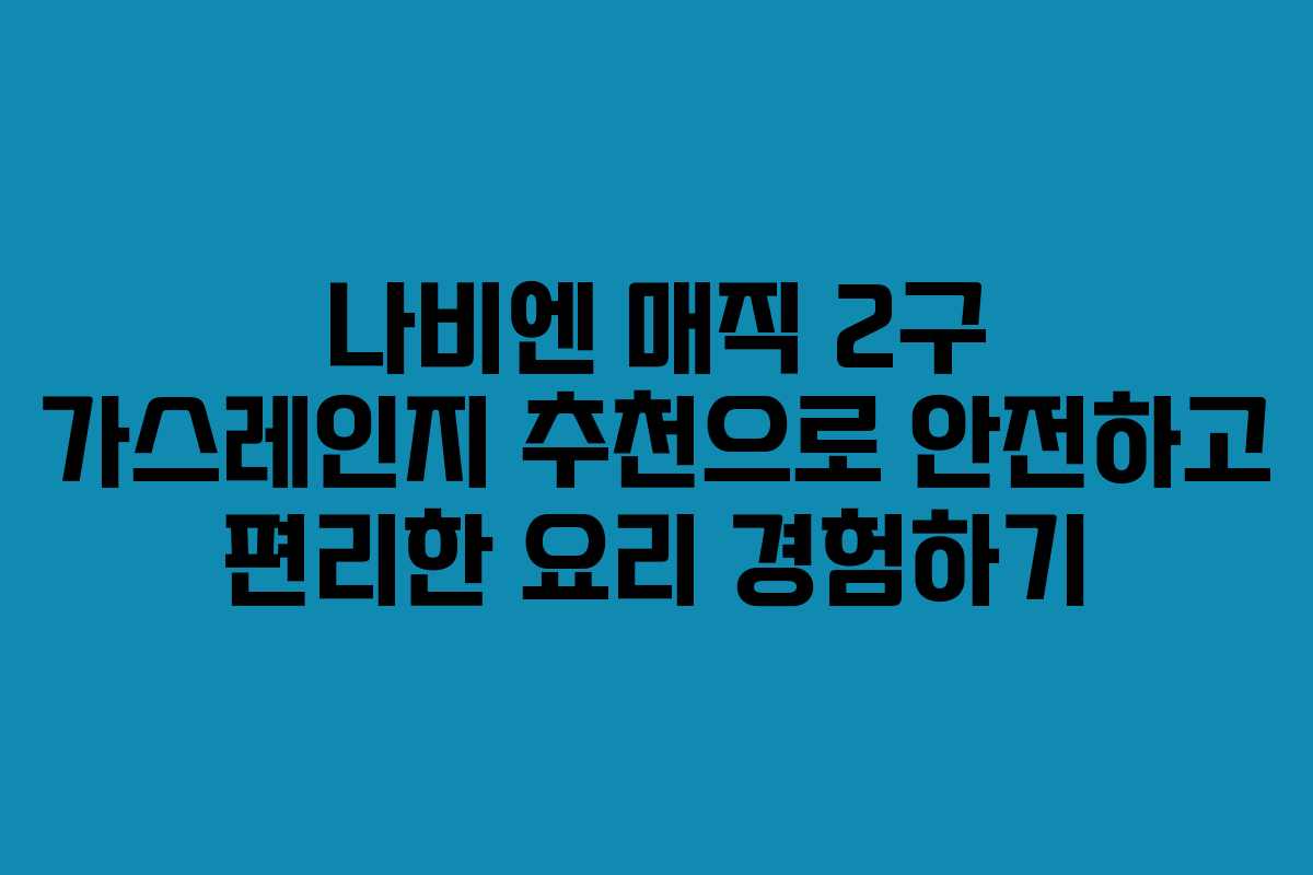 나비엔 매직 2구 가스레인지 추천으로 안전하고 편리한 요리 경험하기