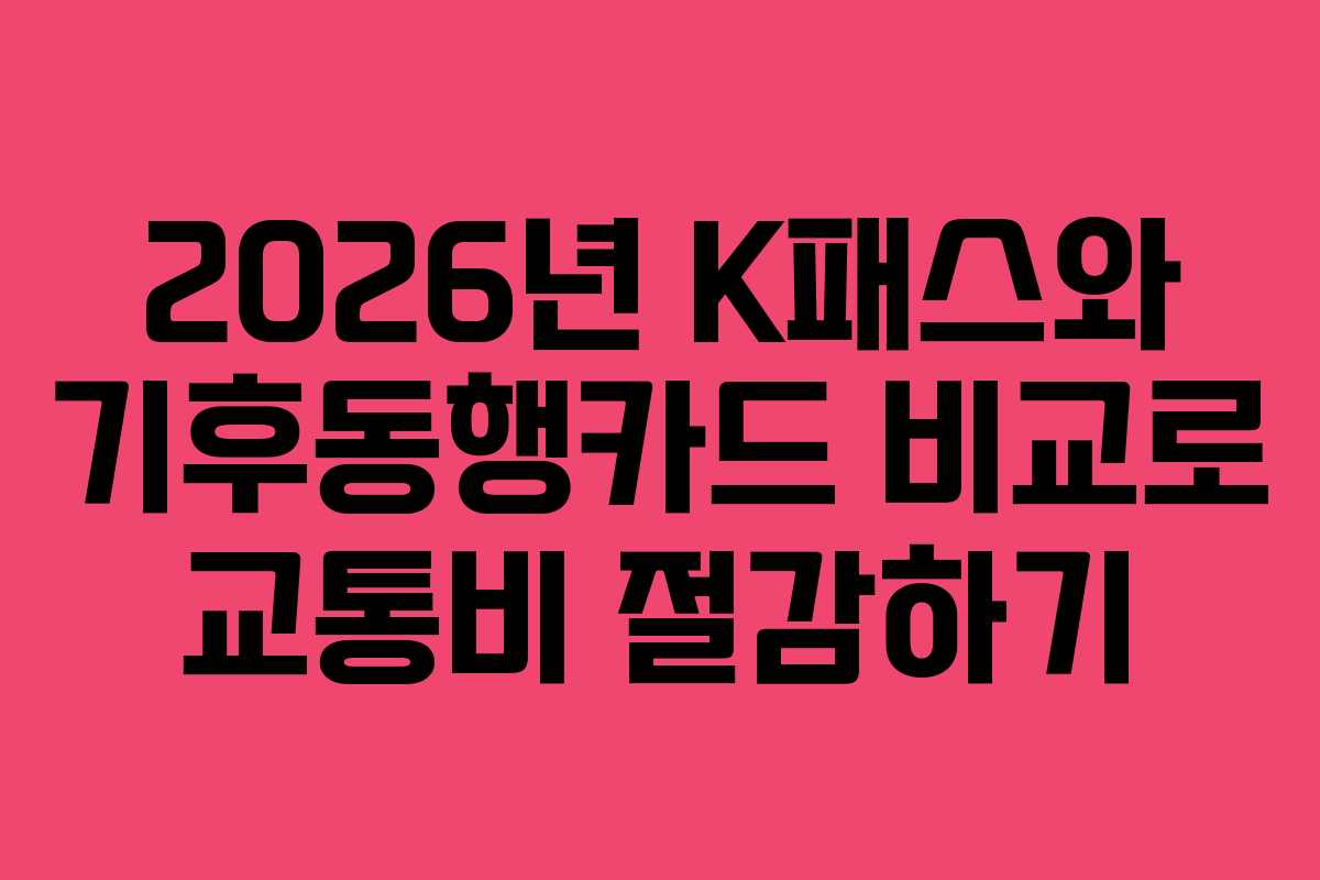 2026년 K패스와 기후동행카드 비교로 교통비 절감하기 2026년 K패스와 기후동행카드 비교로 교통비 절감하기