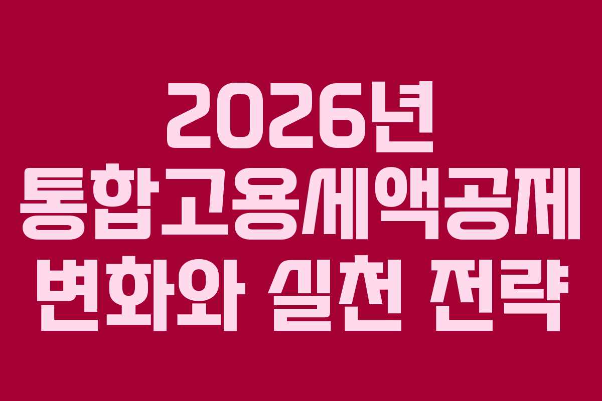 2026년 통합고용세액공제 변화와 실천 전략