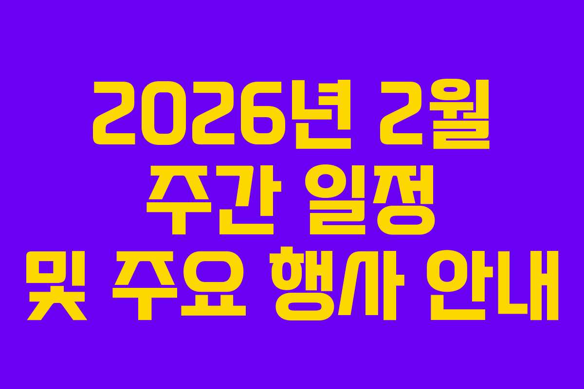 2026년 2월 주간 일정 및 주요 행사 안내