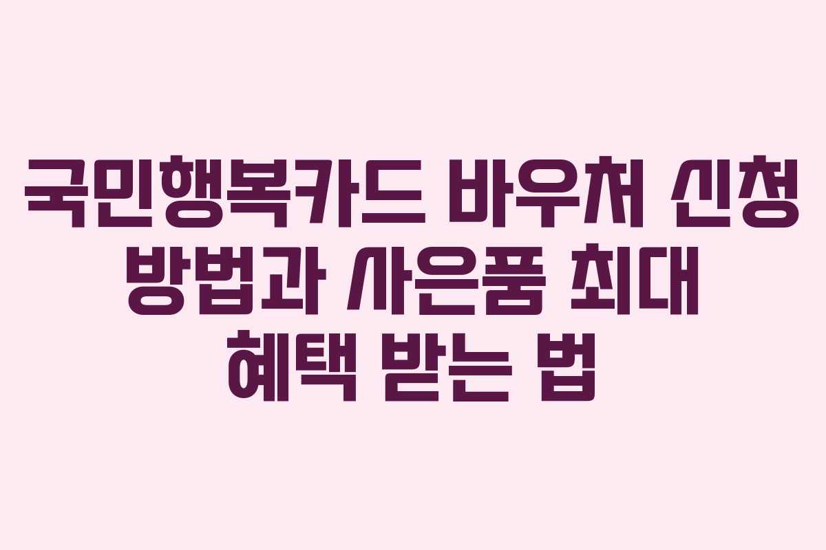 국민행복카드 바우처 신청 방법과 사은품 최대 혜택 받는 법