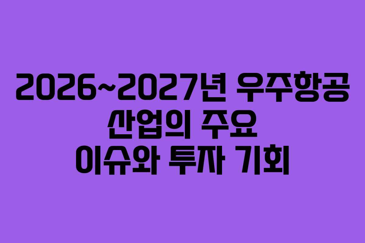 2026~2027년 우주항공 산업의 주요 이슈와 투자 기회