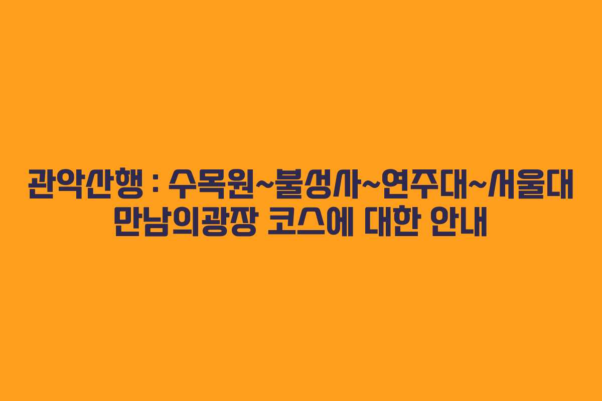 관악산행 : 수목원~불성사~연주대~서울대 만남의광장 코스에 대한 안내 관악산행 : 수목원~불성사~연주대~서울대 만남의광장 코스에 대한 안내