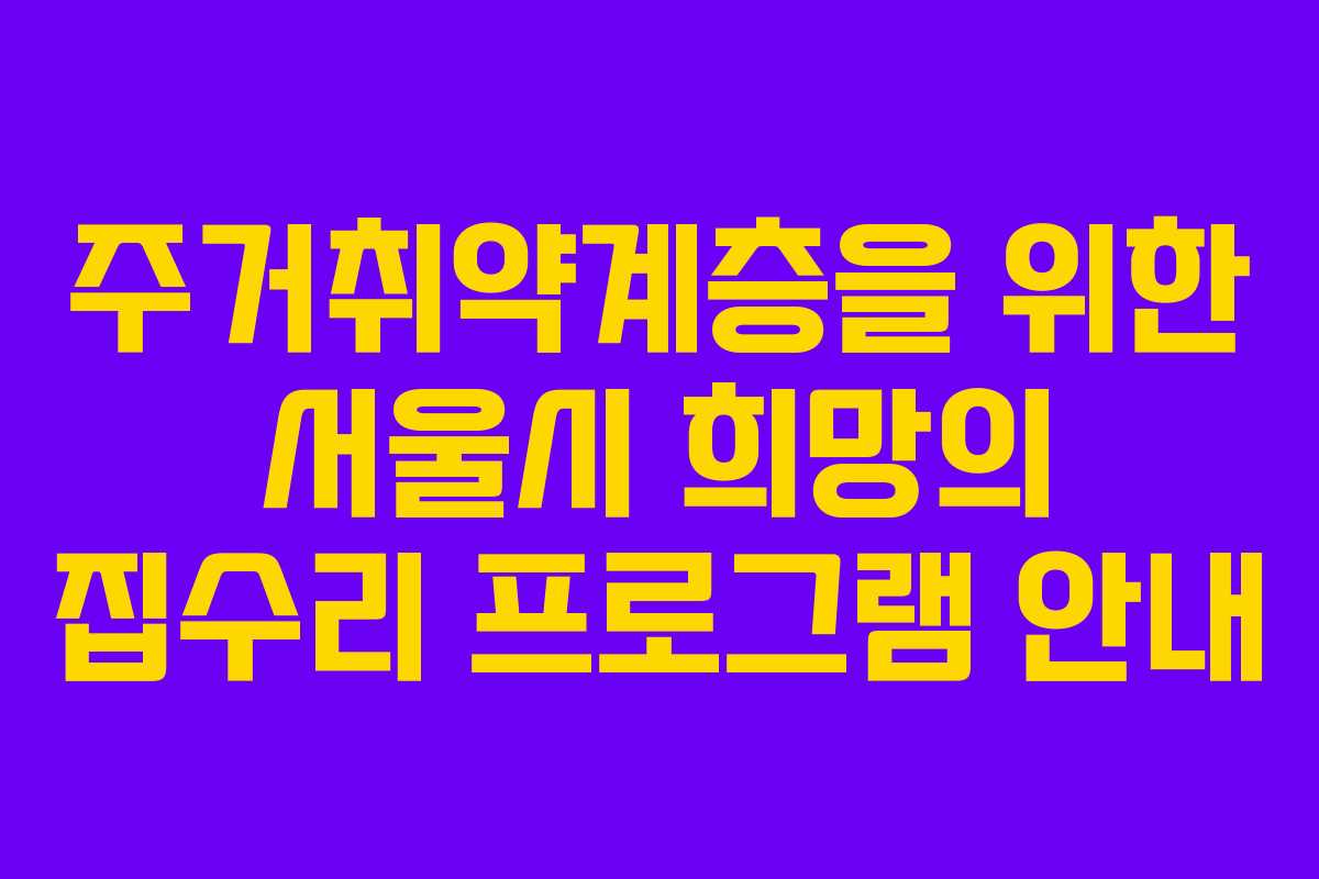 주거취약계층을 위한 서울시 희망의 집수리 프로그램 안내
