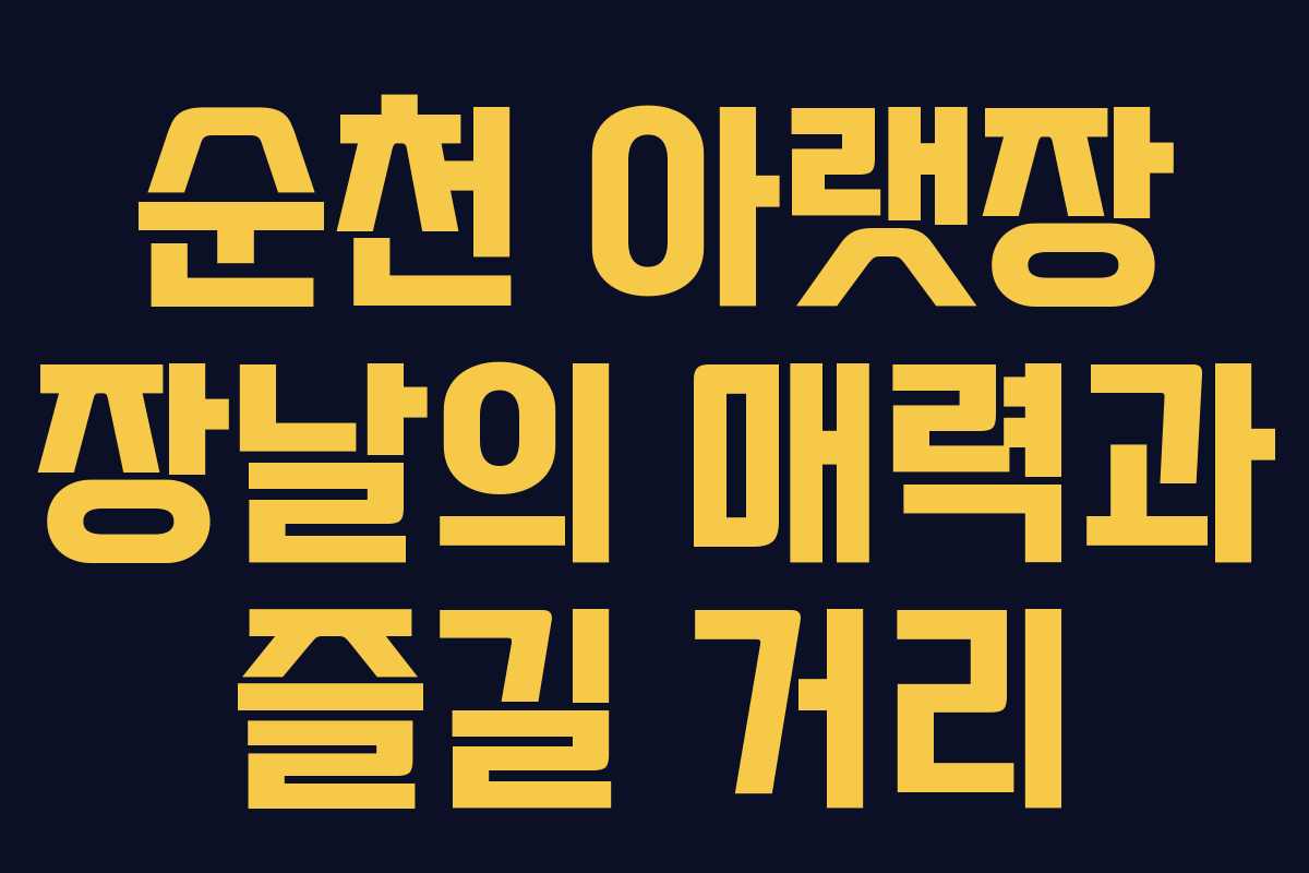 순천 아랫장 장날의 매력과 즐길 거리