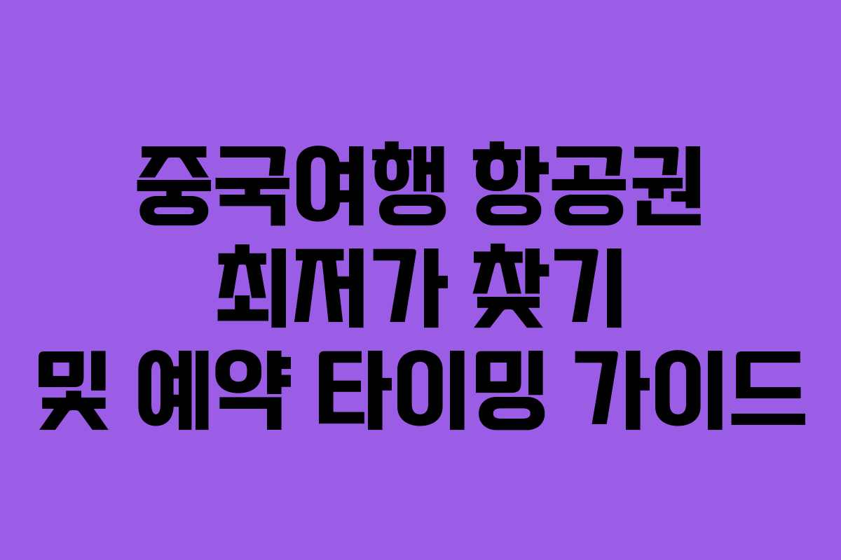 중국여행 항공권 최저가 찾기 및 예약 타이밍 가이드