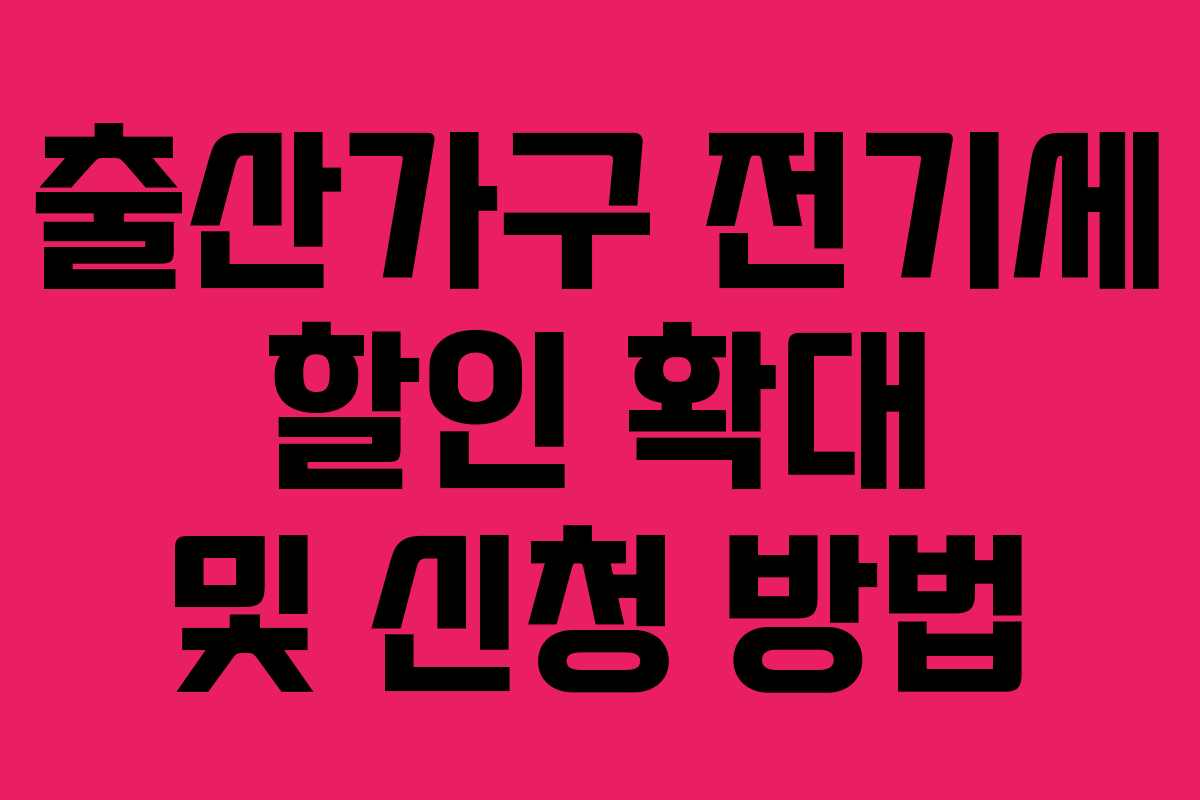 출산가구 전기세 할인 확대 및 신청 방법 출산가구 전기세 할인 확대 및 신청 방법