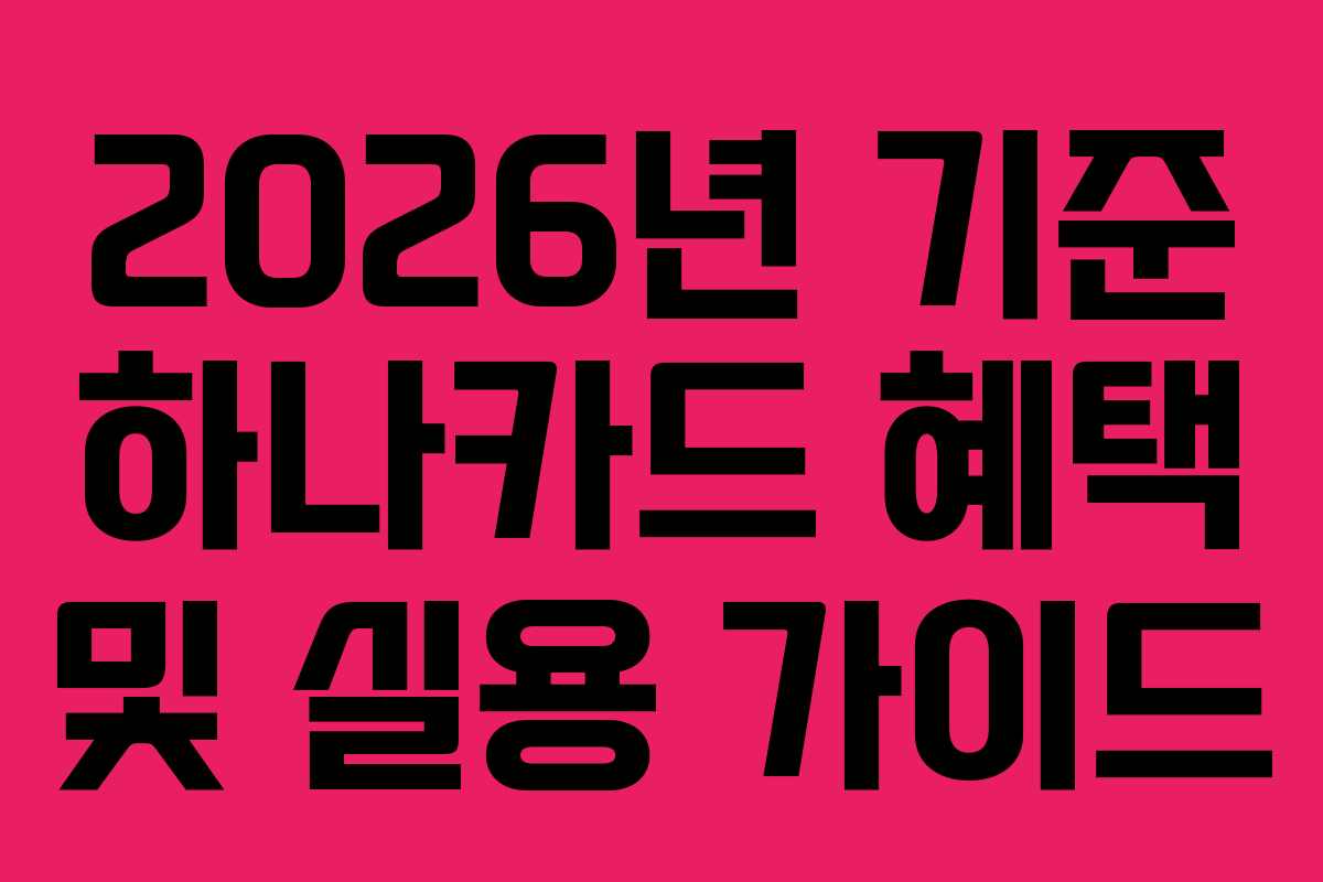 2026년 기준 하나카드 혜택 및 실용 가이드