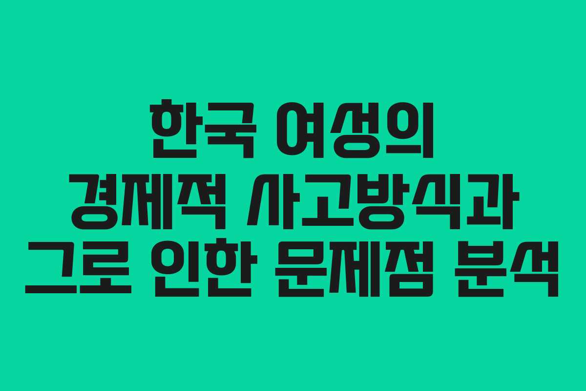 한국 여성의 경제적 사고방식과 그로 인한 문제점 분석
