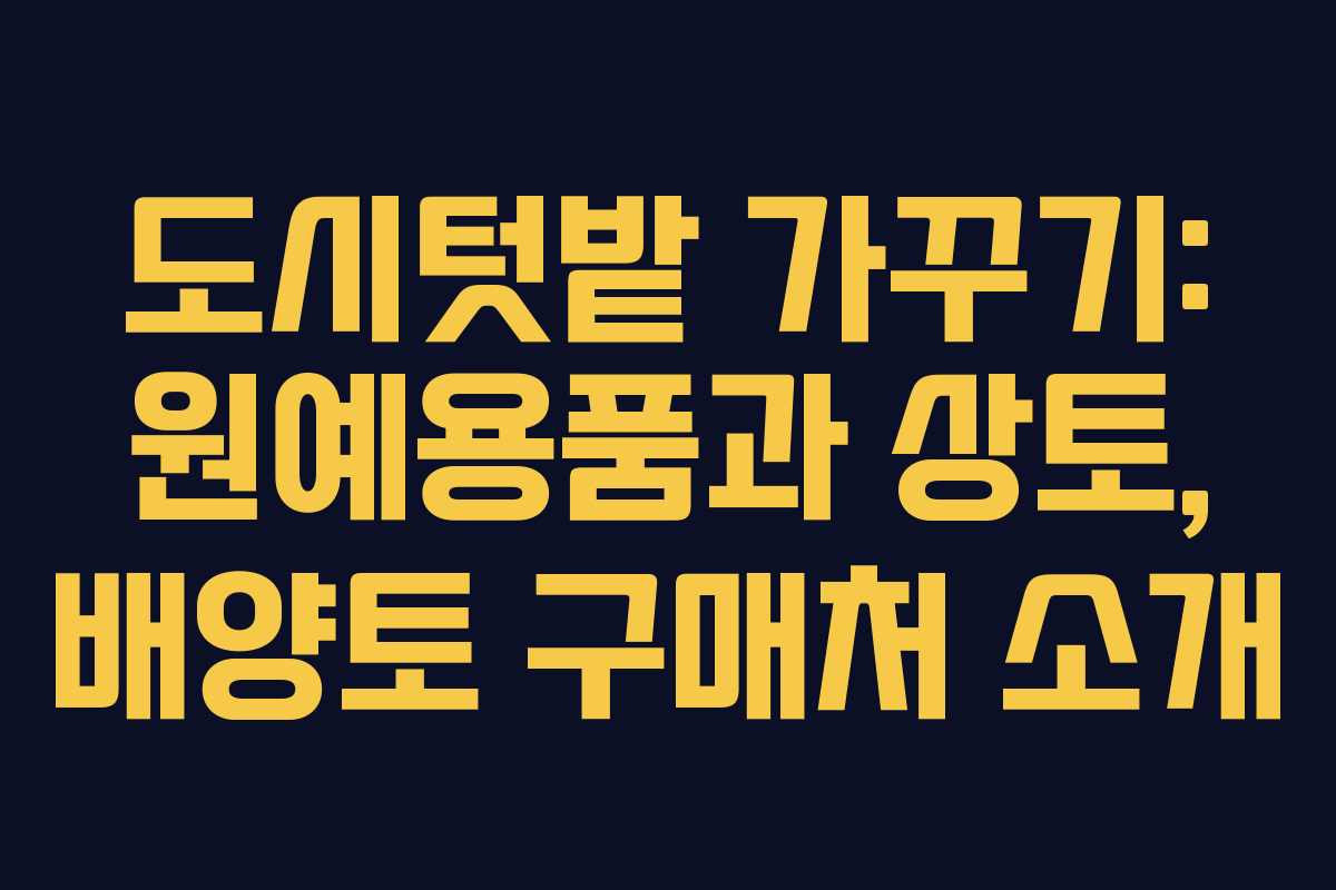 도시텃밭 가꾸기: 원예용품과 상토, 배양토 구매처 소개