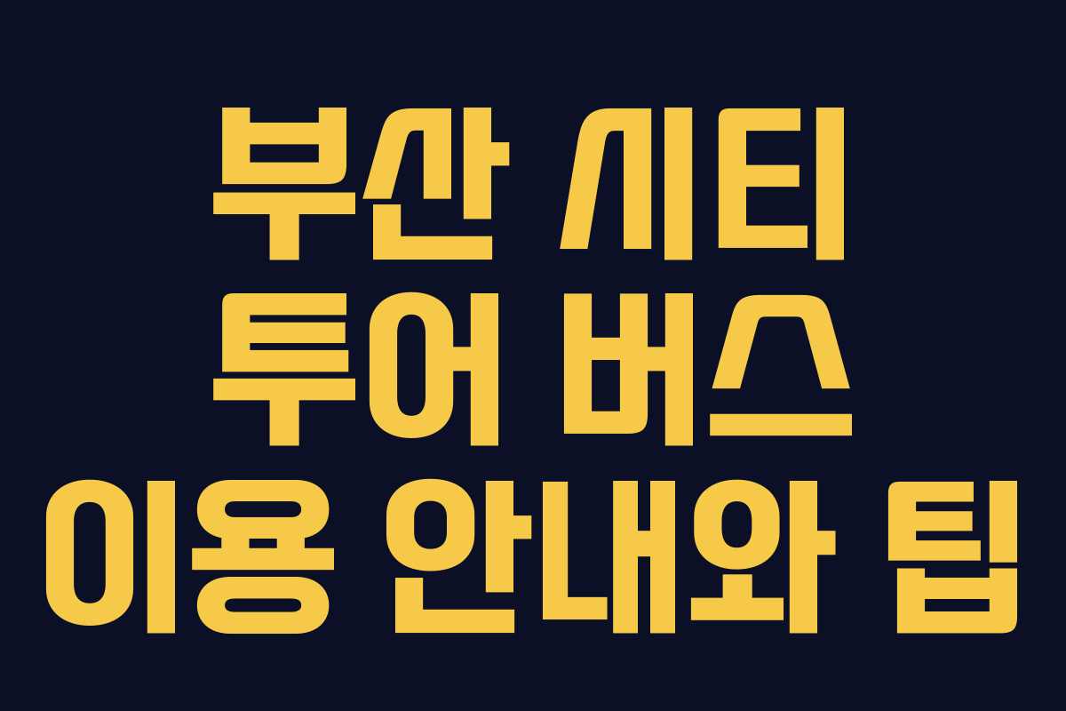 부산 시티 투어 버스 이용 안내와 팁 부산 시티 투어 버스 이용 안내와 팁